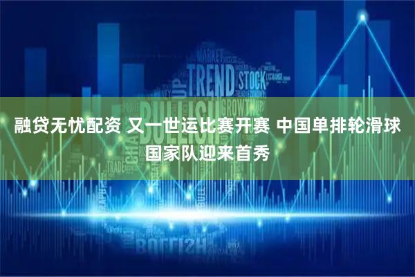 融贷无忧配资 又一世运比赛开赛 中国单排轮滑球国家队迎来首秀