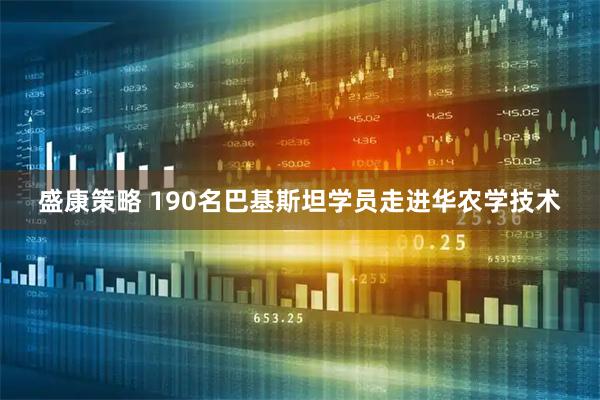盛康策略 190名巴基斯坦学员走进华农学技术