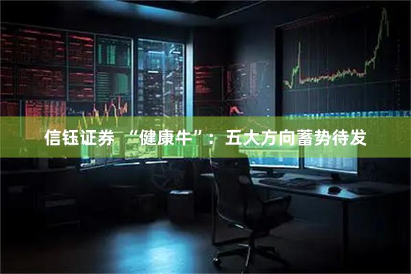 信钰证券  “健康牛”：五大方向蓄势待发