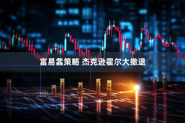 富易螽策略 杰克逊霍尔大撤退