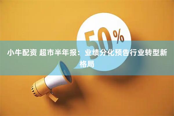 小牛配资 超市半年报：业绩分化预告行业转型新格局