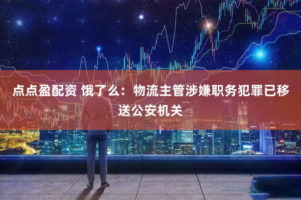 点点盈配资 饿了么:物流主管涉嫌职务犯罪已移送公安机关