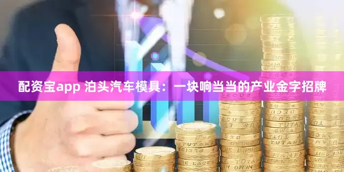 配资宝app 泊头汽车模具:一块响当当的产业金字招牌