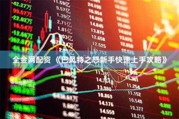 全金网配资 《巴风特之怒新手快速上手攻略》
