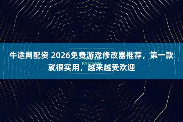 牛途网配资 2026免费游戏修改器推荐，第一款就很实用，越来越受欢迎
