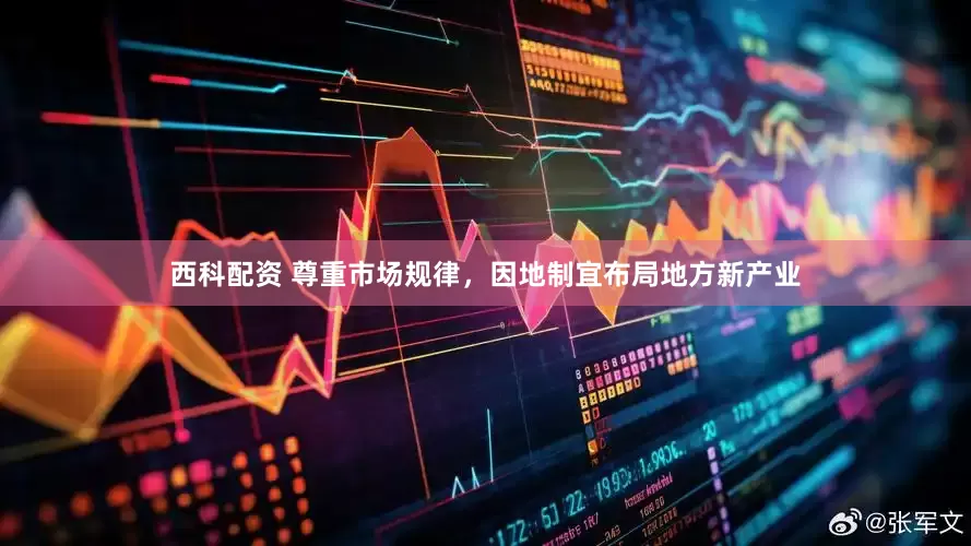 西科配资 尊重市场规律，因地制宜布局地方新产业